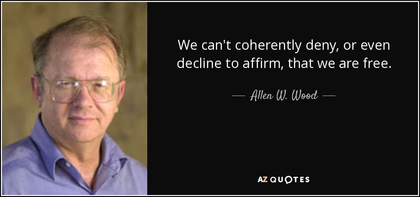 We can't coherently deny, or even decline to affirm, that we are free. - Allen W. Wood
