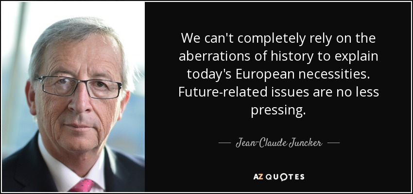 We can't completely rely on the aberrations of history to explain today's European necessities. Future-related issues are no less pressing. - Jean-Claude Juncker