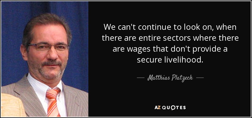 We can't continue to look on, when there are entire sectors where there are wages that don't provide a secure livelihood. - Matthias Platzeck