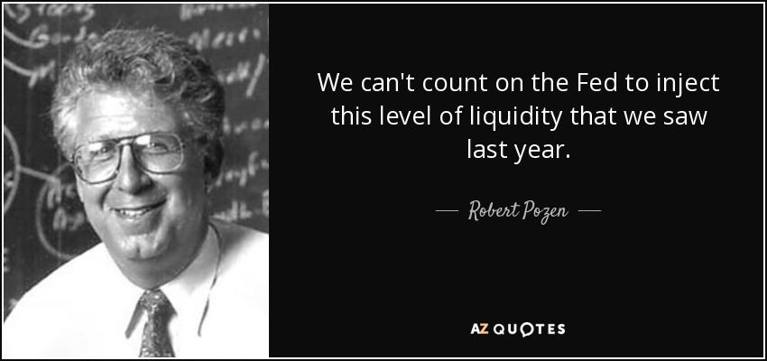 We can't count on the Fed to inject this level of liquidity that we saw last year. - Robert Pozen
