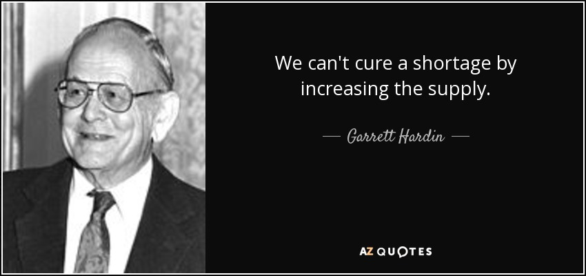 We can't cure a shortage by increasing the supply. - Garrett Hardin
