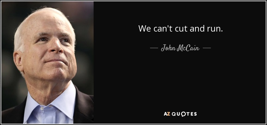 We can't cut and run. - John McCain