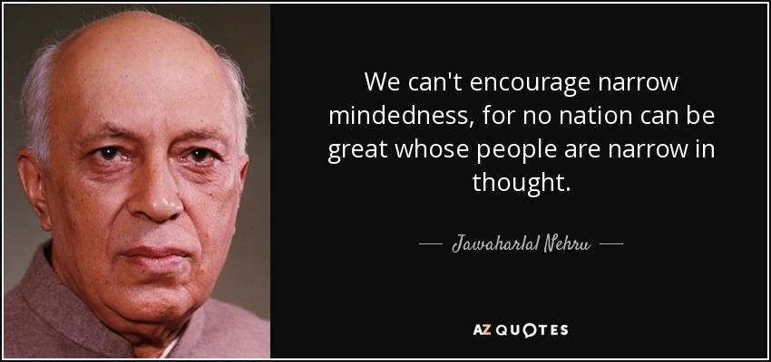We can't encourage narrow mindedness, for no nation can be great whose people are narrow in thought. - Jawaharlal Nehru