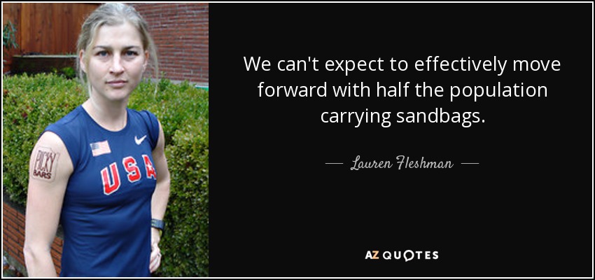 We can't expect to effectively move forward with half the population carrying sandbags. - Lauren Fleshman