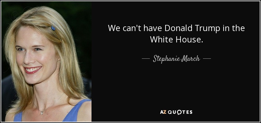 We can't have Donald Trump in the White House. - Stephanie March