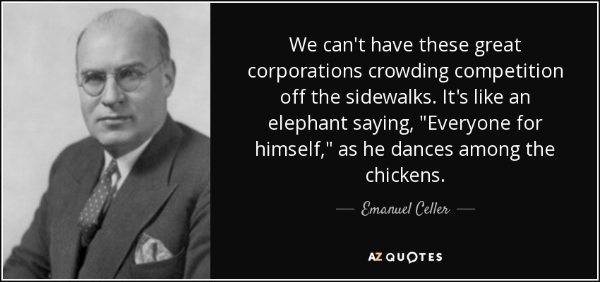 We can't have these great corporations crowding competition off the sidewalks. It's like an elephant saying, 