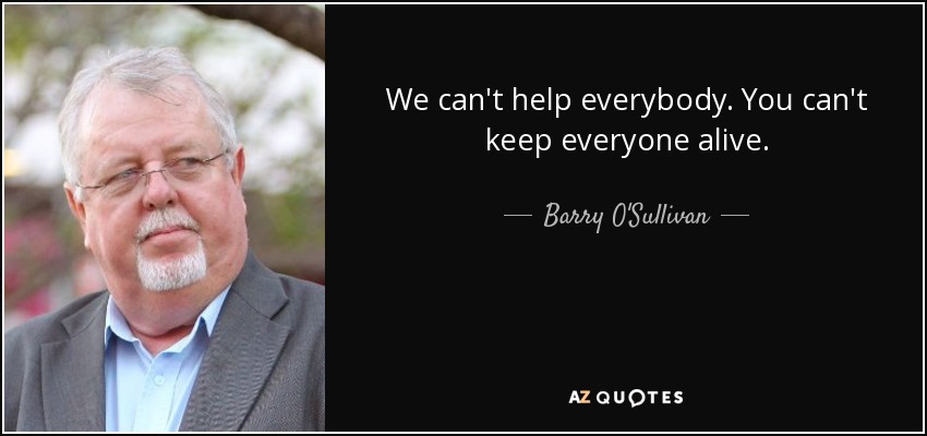 We can't help everybody. You can't keep everyone alive. - Barry O'Sullivan