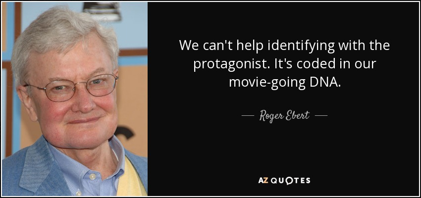 We can't help identifying with the protagonist. It's coded in our movie-going DNA. - Roger Ebert