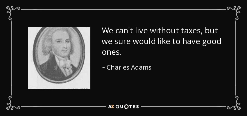 We can't live without taxes, but we sure would like to have good ones. - Charles Adams