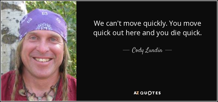 We can't move quickly. You move quick out here and you die quick. - Cody Lundin