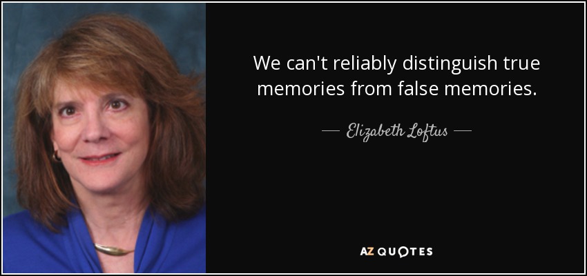 We can't reliably distinguish true memories from false memories. - Elizabeth Loftus
