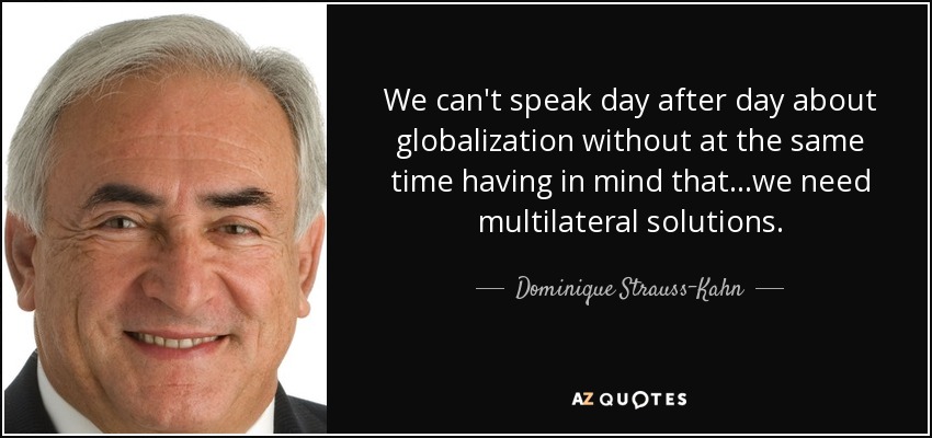 We can't speak day after day about globalization without at the same time having in mind that...we need multilateral solutions. - Dominique Strauss-Kahn