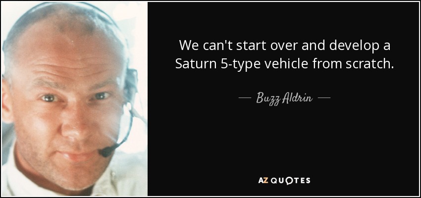We can't start over and develop a Saturn 5-type vehicle from scratch. - Buzz Aldrin