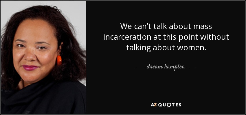 We can’t talk about mass incarceration at this point without talking about women. - dream hampton