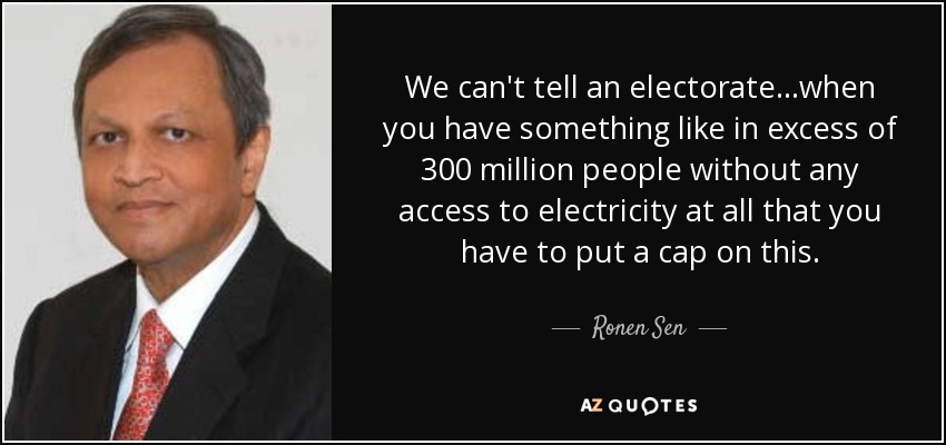 We can't tell an electorate...when you have something like in excess of 300 million people without any access to electricity at all that you have to put a cap on this. - Ronen Sen