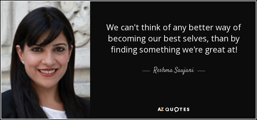 We can't think of any better way of becoming our best selves, than by finding something we're great at! - Reshma Saujani