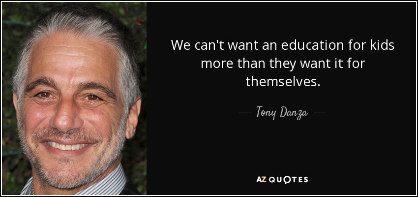 We can't want an education for kids more than they want it for themselves. - Tony Danza