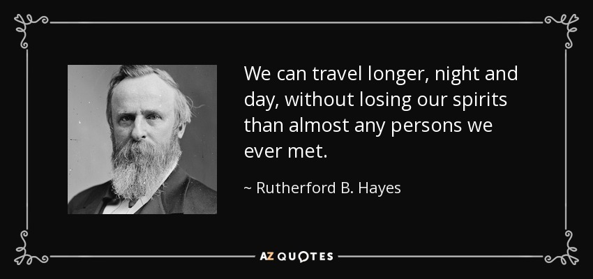 We can travel longer, night and day, without losing our spirits than almost any persons we ever met. - Rutherford B. Hayes