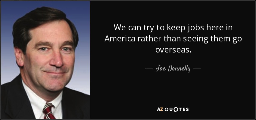 We can try to keep jobs here in America rather than seeing them go overseas. - Joe Donnelly