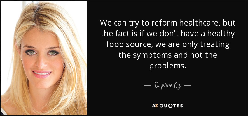 We can try to reform healthcare, but the fact is if we don't have a healthy food source, we are only treating the symptoms and not the problems. - Daphne Oz