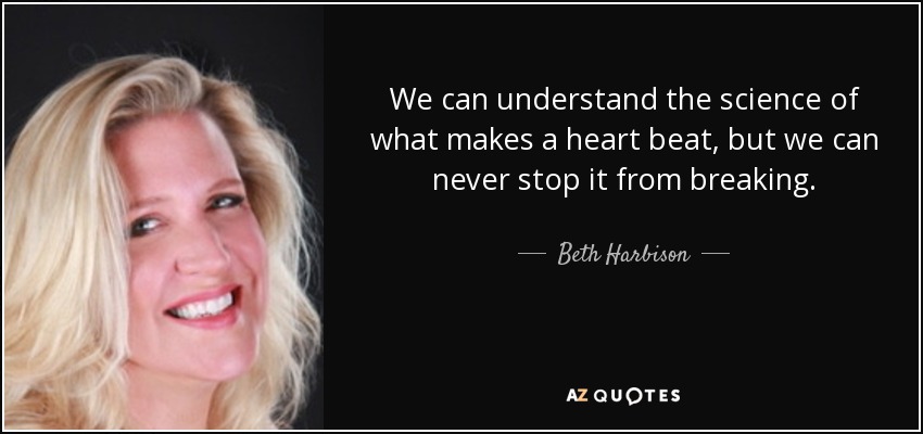 We can understand the science of what makes a heart beat, but we can never stop it from breaking. - Beth Harbison