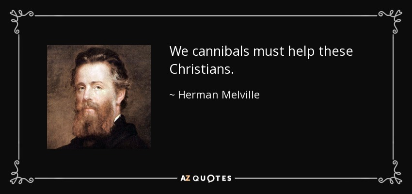 We cannibals must help these Christians. - Herman Melville