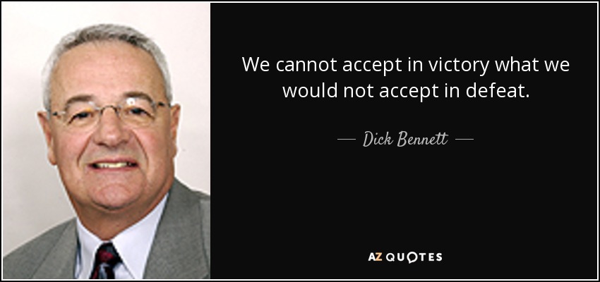 We cannot accept in victory what we would not accept in defeat. - Dick Bennett