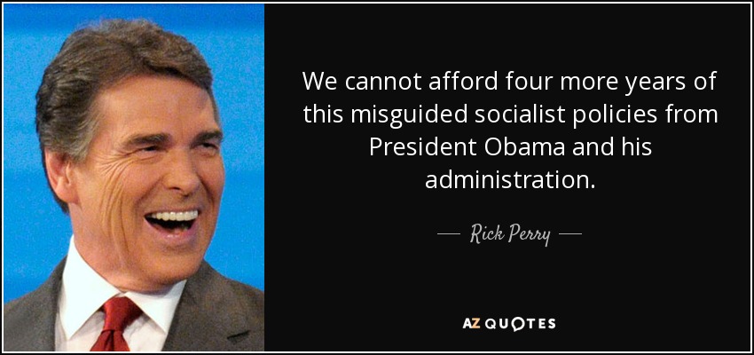 We cannot afford four more years of this misguided socialist policies from President Obama and his administration. - Rick Perry