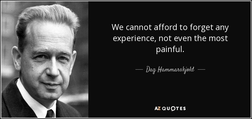 We cannot afford to forget any experience, not even the most painful. - Dag Hammarskjold