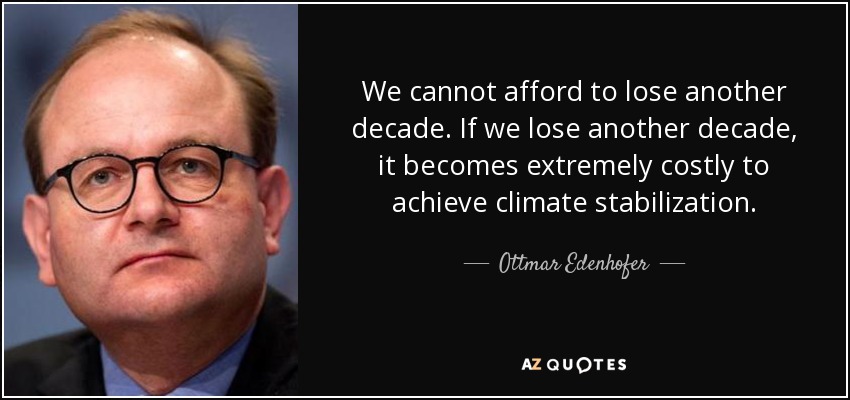 We cannot afford to lose another decade. If we lose another decade, it becomes extremely costly to achieve climate stabilization. - Ottmar Edenhofer