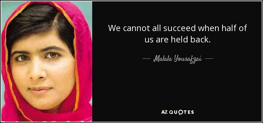 We cannot all succeed when half of us are held back. - Malala Yousafzai