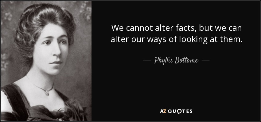 We cannot alter facts, but we can alter our ways of looking at them. - Phyllis Bottome