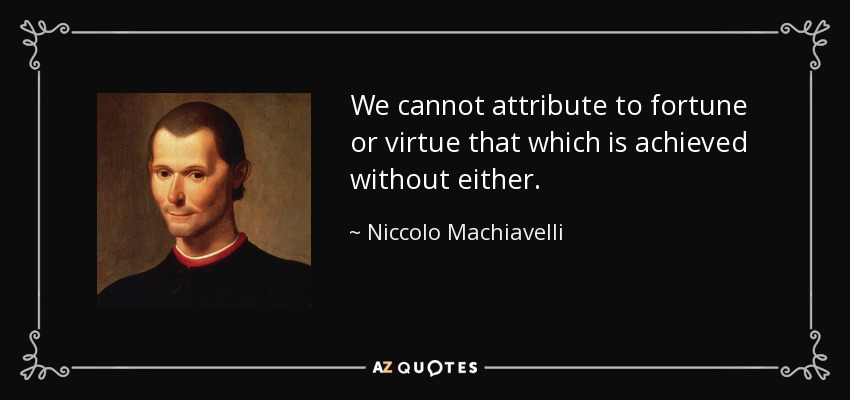 We cannot attribute to fortune or virtue that which is achieved without either. - Niccolo Machiavelli
