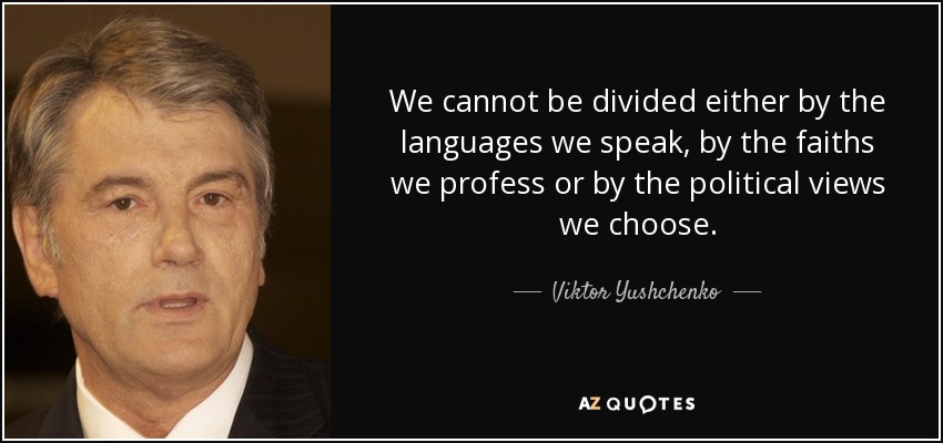 We cannot be divided either by the languages we speak, by the faiths we profess or by the political views we choose. - Viktor Yushchenko