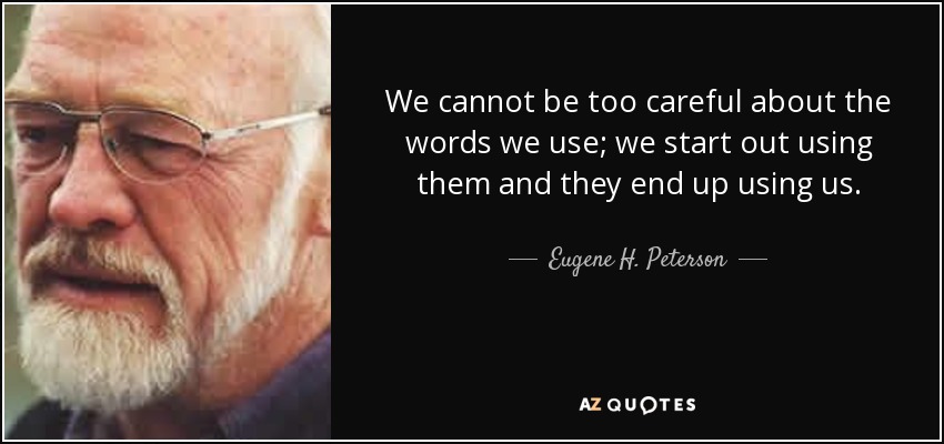 We cannot be too careful about the words we use; we start out using them and they end up using us. - Eugene H. Peterson