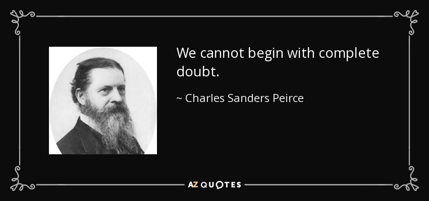 We cannot begin with complete doubt. - Charles Sanders Peirce
