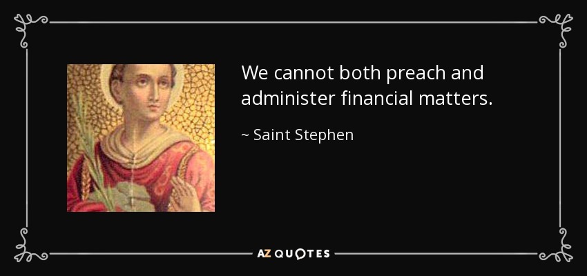 We cannot both preach and administer financial matters. - Saint Stephen