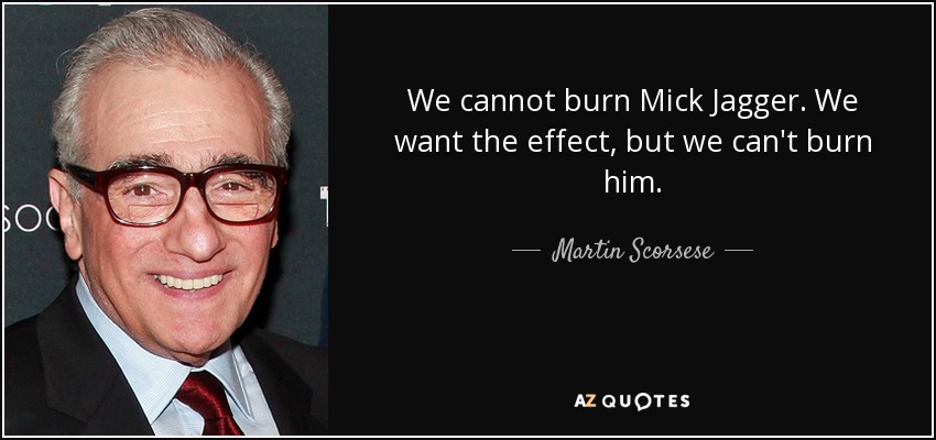 We cannot burn Mick Jagger. We want the effect, but we can't burn him. - Martin Scorsese