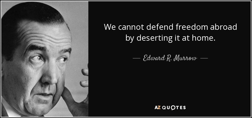 We cannot defend freedom abroad by deserting it at home. - Edward R. Murrow