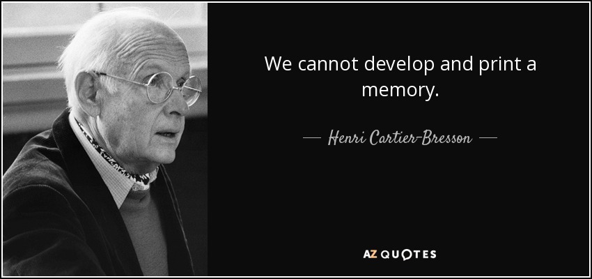 We cannot develop and print a memory. - Henri Cartier-Bresson