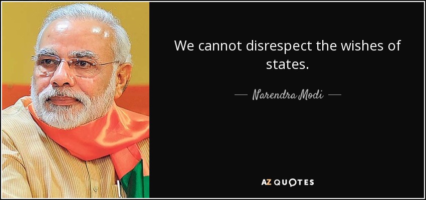We cannot disrespect the wishes of states. - Narendra Modi