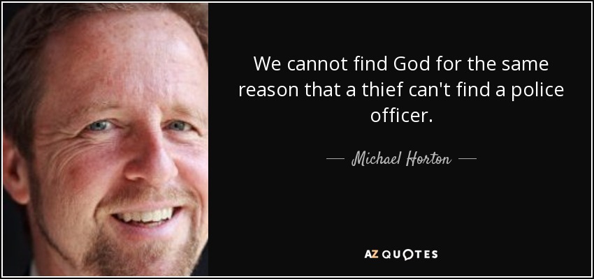 We cannot find God for the same reason that a thief can't find a police officer. - Michael Horton