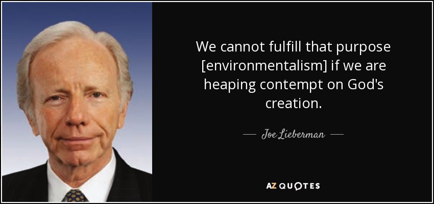 We cannot fulfill that purpose [environmentalism] if we are heaping contempt on God's creation. - Joe Lieberman