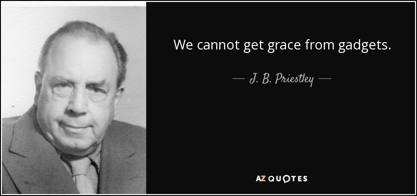 We cannot get grace from gadgets. - J. B. Priestley