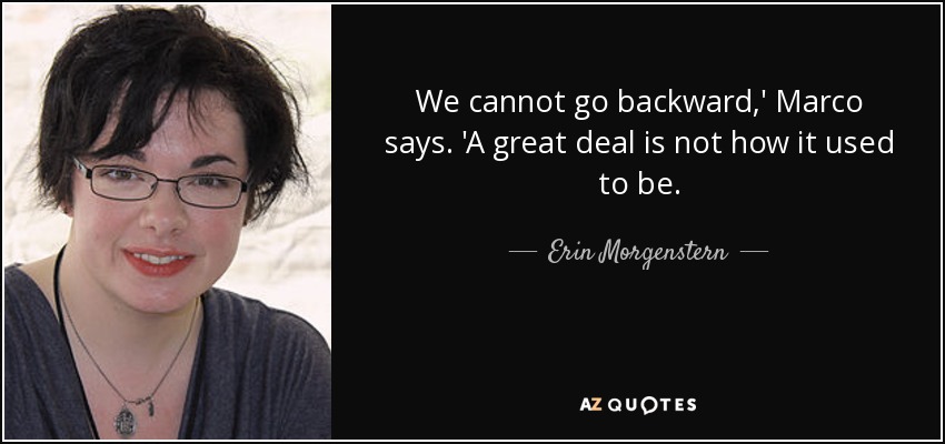 We cannot go backward,' Marco says. 'A great deal is not how it used to be. - Erin Morgenstern