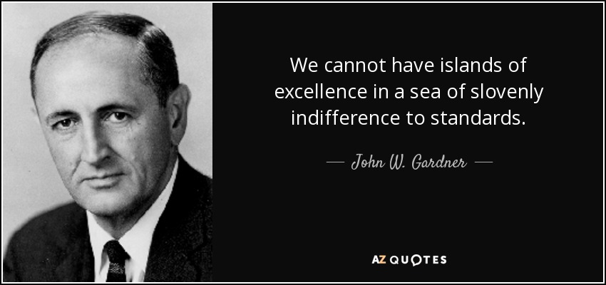 We cannot have islands of excellence in a sea of slovenly indifference to standards. - John W. Gardner