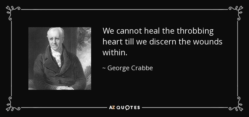 We cannot heal the throbbing heart till we discern the wounds within. - George Crabbe