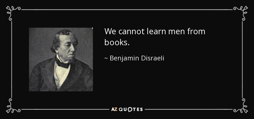 We cannot learn men from books. - Benjamin Disraeli