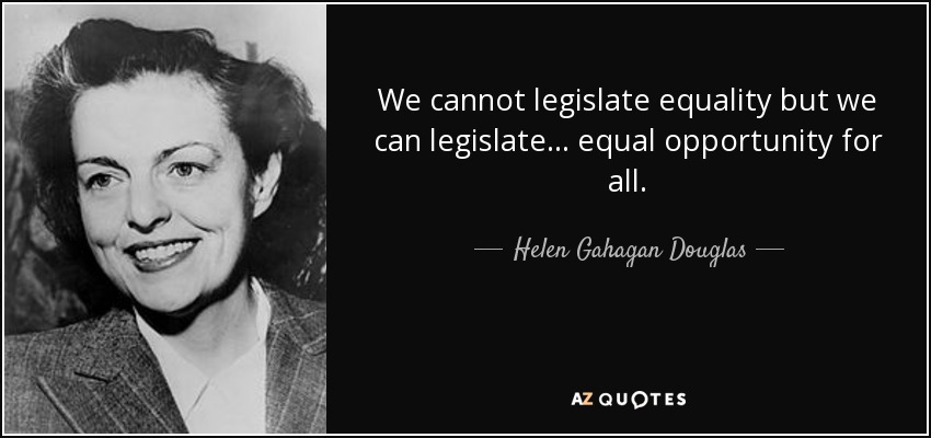 We cannot legislate equality but we can legislate ... equal opportunity for all. - Helen Gahagan Douglas