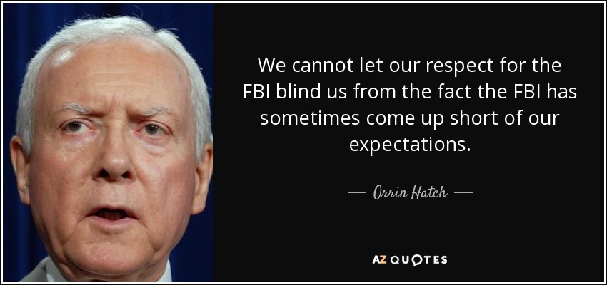We cannot let our respect for the FBI blind us from the fact the FBI has sometimes come up short of our expectations. - Orrin Hatch